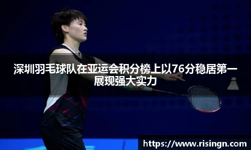 深圳羽毛球队在亚运会积分榜上以76分稳居第一展现强大实力