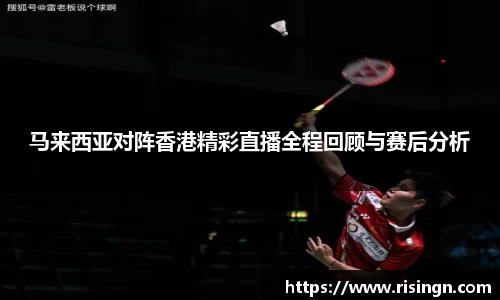 马来西亚对阵香港精彩直播全程回顾与赛后分析