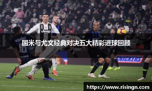 国米与尤文经典对决五大精彩进球回顾